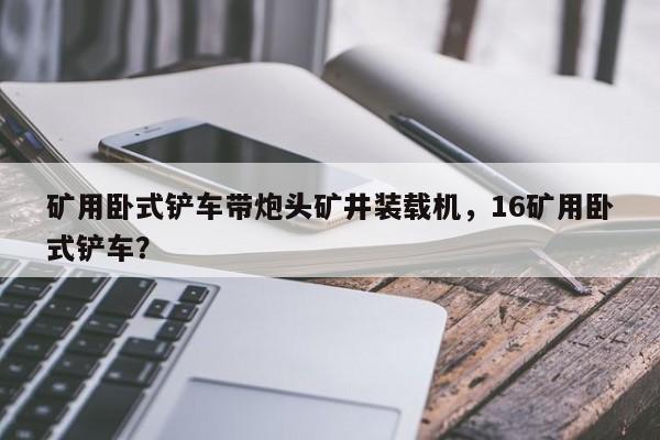 礦用臥式鏟車帶炮頭礦井裝載機(jī)，16礦用臥式鏟車？