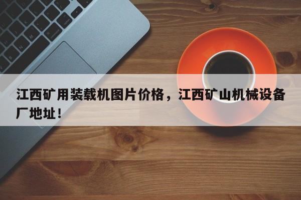 江西礦用裝載機(jī)圖片價(jià)格，江西礦山機(jī)械設(shè)備廠地址！