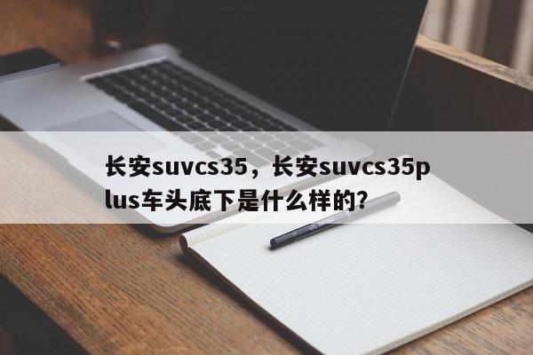 長安suvcs35，長安suvcs35plus車頭底下是什么樣的？