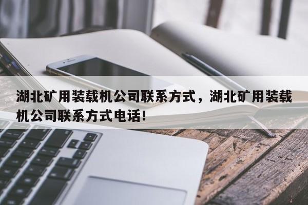 湖北礦用裝載機公司聯(lián)系方式，湖北礦用裝載機公司聯(lián)系方式電話！