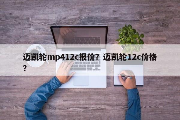 邁凱輪mp412c報(bào)價(jià)？邁凱輪12c價(jià)格？