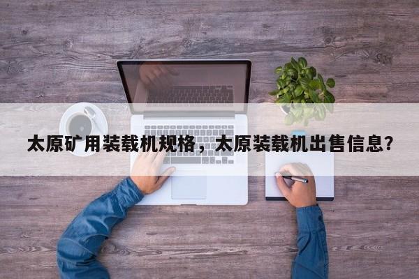 太原礦用裝載機(jī)規(guī)格，太原裝載機(jī)出售信息？