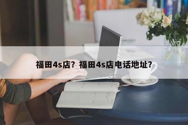 福田4s店？福田4s店電話地址？