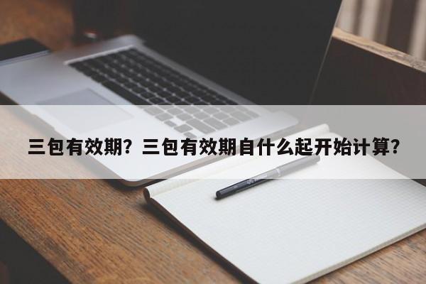 三包有效期？三包有效期自什么起開始計(jì)算？