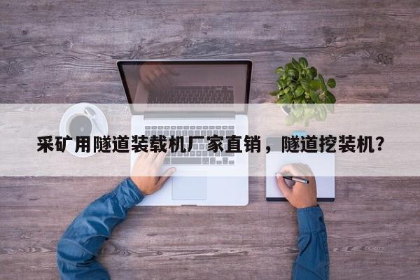 采礦用隧道裝載機廠家直銷，隧道挖裝機？