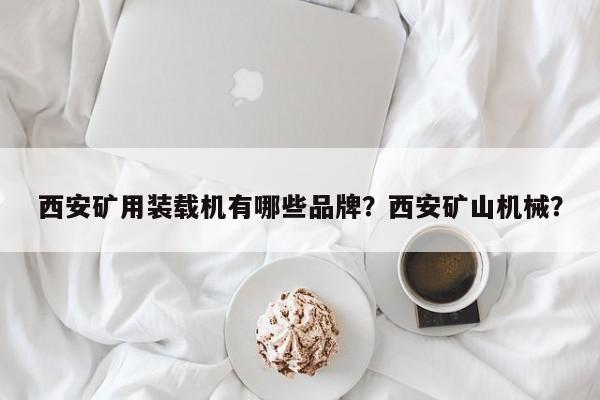 西安礦用裝載機(jī)有哪些品牌？西安礦山機(jī)械？