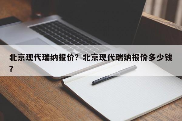 北京現(xiàn)代瑞納報價？北京現(xiàn)代瑞納報價多少錢？