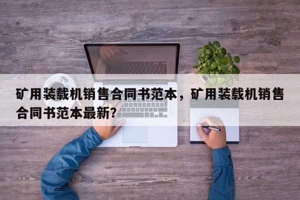 礦用裝載機銷售合同書范本，礦用裝載機銷售合同書范本最新？