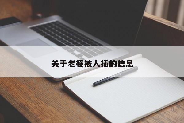 關(guān)于老婆被人插的信息