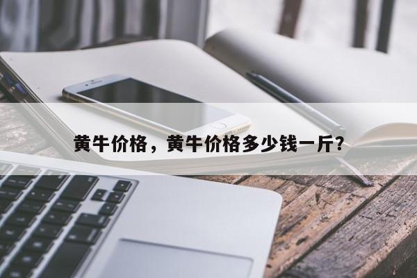 黃牛價(jià)格，黃牛價(jià)格多少錢(qián)一斤？