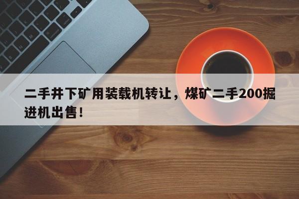 二手井下礦用裝載機(jī)轉(zhuǎn)讓，煤礦二手200掘進(jìn)機(jī)出售！