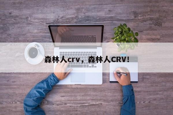 森林人crv，森林人CRV！