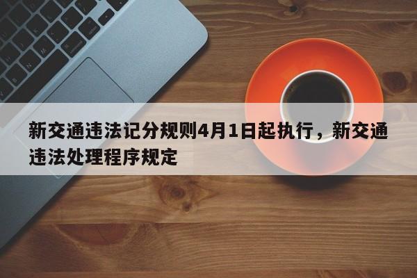 新交通違法記分規(guī)則4月1日起執(zhí)行，新交通違法處理程序規(guī)定