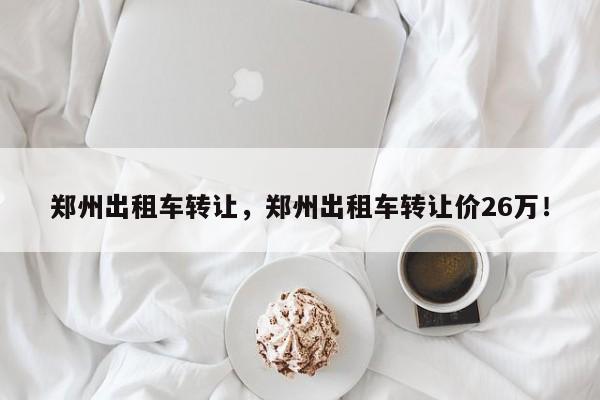 鄭州出租車轉(zhuǎn)讓，鄭州出租車轉(zhuǎn)讓價(jià)26萬！