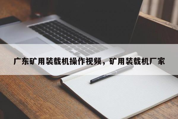 廣東礦用裝載機(jī)操作視頻，礦用裝載機(jī)廠家