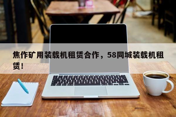 焦作礦用裝載機租賃合作，58同城裝載機租賃！