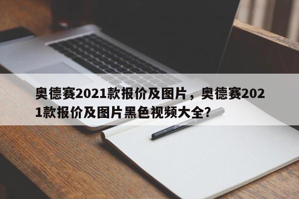 奧德賽2021款報價及圖片，奧德賽2021款報價及圖片黑色視頻大全？