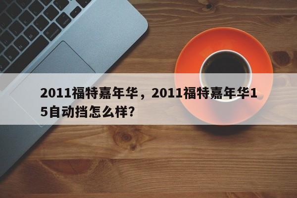 2011福特嘉年華，2011福特嘉年華15自動擋怎么樣？
