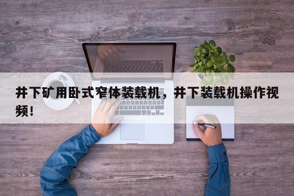 井下礦用臥式窄體裝載機，井下裝載機操作視頻！