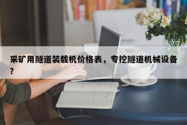 采礦用隧道裝載機價格表，專挖隧道機械設備？