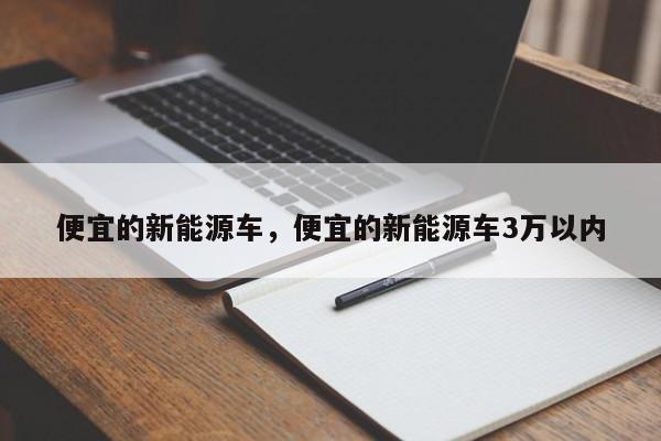 便宜的新能源車，便宜的新能源車3萬(wàn)以內(nèi)