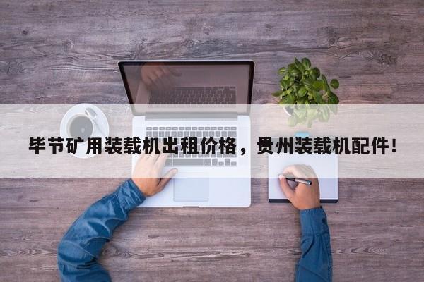 畢節(jié)礦用裝載機出租價格，貴州裝載機配件！