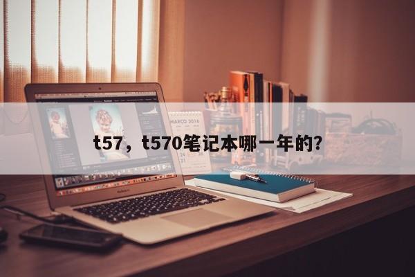 t57，t570筆記本哪一年的？