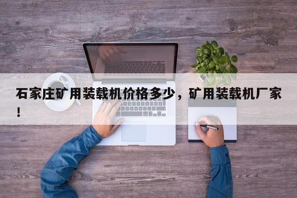 石家莊礦用裝載機(jī)價(jià)格多少，礦用裝載機(jī)廠家！