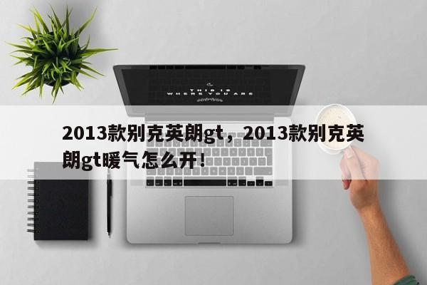 2013款別克英朗gt，2013款別克英朗gt暖氣怎么開！