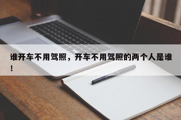 誰開車不用駕照，開車不用駕照的兩個人是誰！