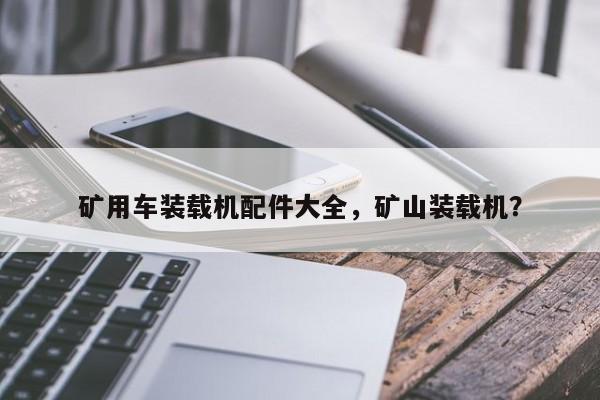 礦用車(chē)裝載機(jī)配件大全，礦山裝載機(jī)？