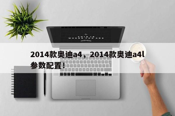 2014款?yuàn)W迪a4，2014款?yuàn)W迪a4l參數(shù)配置！