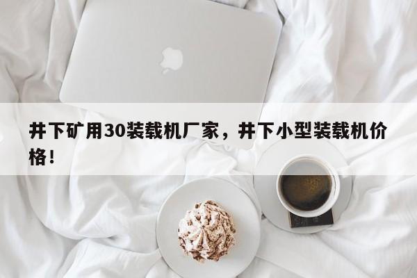 井下礦用30裝載機(jī)廠家，井下小型裝載機(jī)價(jià)格！