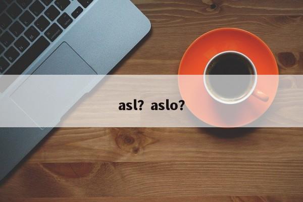 asl？aslo？