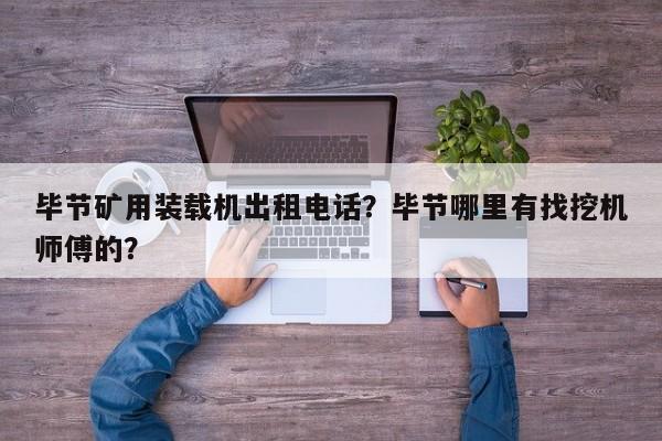 畢節(jié)礦用裝載機(jī)出租電話？畢節(jié)哪里有找挖機(jī)師傅的？
