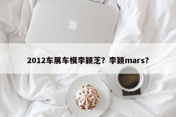 2012車展車模李穎芝？李穎mars？