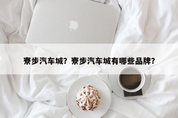 寮步汽車(chē)城？寮步汽車(chē)城有哪些品牌？