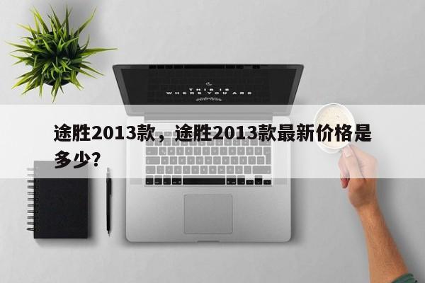 途勝2013款，途勝2013款最新價格是多少？