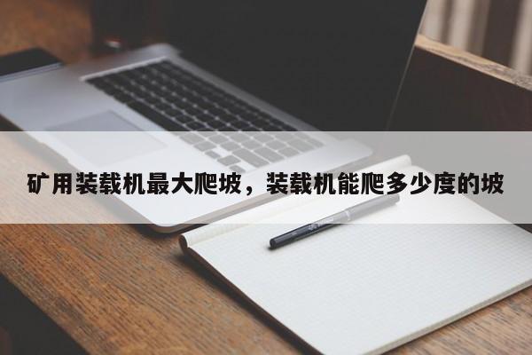 礦用裝載機最大爬坡，裝載機能爬多少度的坡