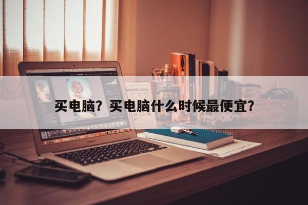 買電腦？買電腦什么時候最便宜？