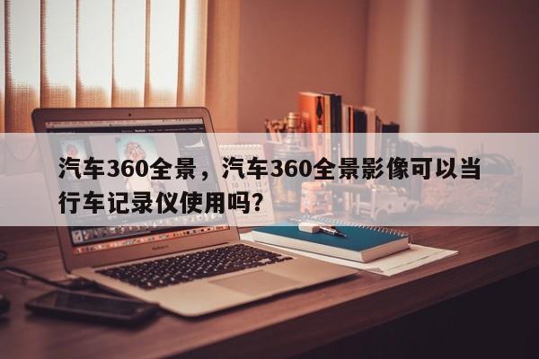 汽車360全景，汽車360全景影像可以當(dāng)行車記錄儀使用嗎？