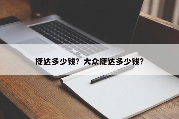 捷達(dá)多少錢(qián)？大眾捷達(dá)多少錢(qián)？