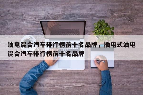油電混合汽車排行榜前十名品牌，插電式油電混合汽車排行榜前十名品牌