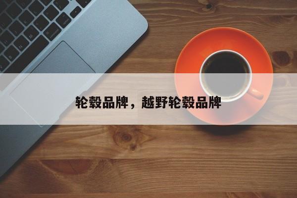 輪轂品牌，越野輪轂品牌