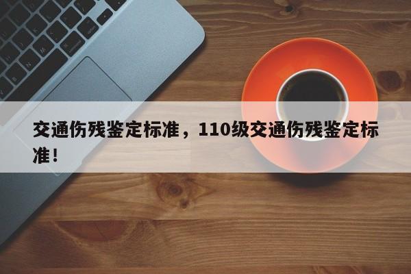 交通傷殘鑒定標(biāo)準(zhǔn)，110級(jí)交通傷殘鑒定標(biāo)準(zhǔn)！
