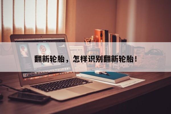 翻新輪胎，怎樣識(shí)別翻新輪胎！
